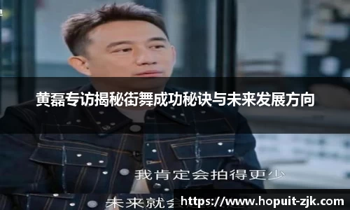 黄磊专访揭秘街舞成功秘诀与未来发展方向