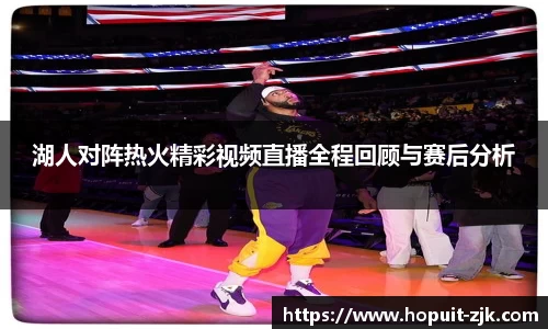 湖人对阵热火精彩视频直播全程回顾与赛后分析